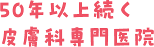 50年以上続く皮膚科専門医院