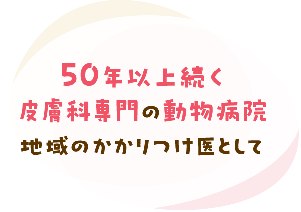 50年以上続く皮膚科専門の動物病院 地域のかかりつけ医として